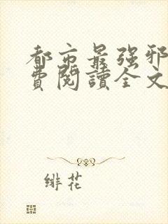 都市最强邪医免费阅读全文