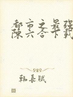 都市之最强狂兵陈六合下载