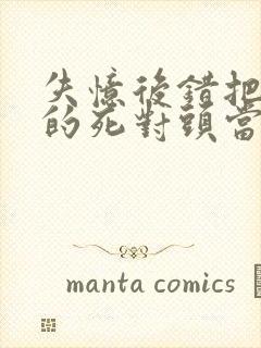 失忆后错把前夫的死对头当老公完结封面