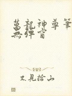 万龙神尊笔趣阁无弹窗