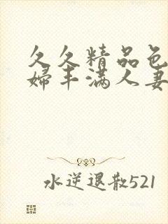 久久精品色妇熟妇丰满人妻六区封面