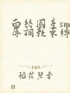 白丝国产sm羞辱调教束缚捆绑