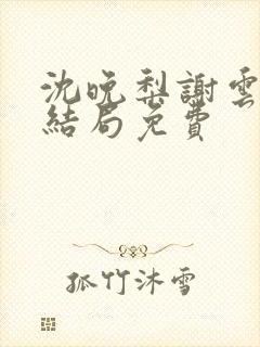 沈晚梨谢云迟大结局免费