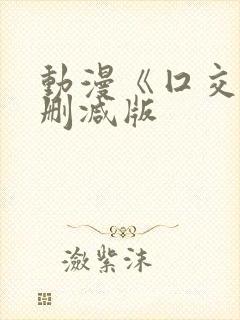 动漫《囗交》未删减版