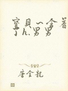 宝贝～含着它尿了h.男男封面