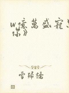 w亿万盛宠只为你》