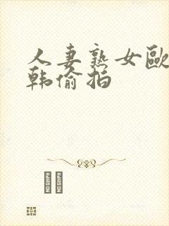 人妻熟女欧美日韩偷拍