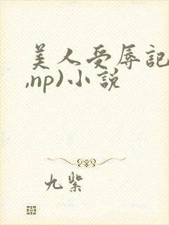 美人受辱记(h,np)小说