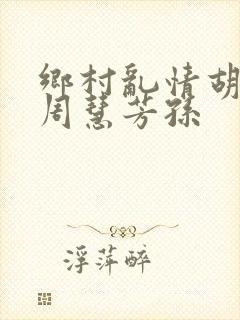 乡村乱情胡秀英周慧芳孙