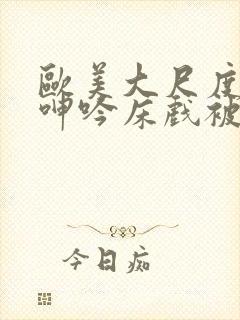 欧美大尺度做爰呻吟床戏被删