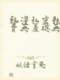 韩漫私密教学免费无羞遮无删减版