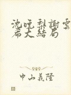 沈晚梨谢云迟叶希大结局