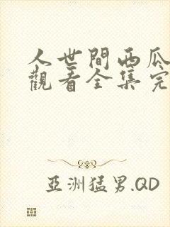 人世间西瓜免费观看全集完整