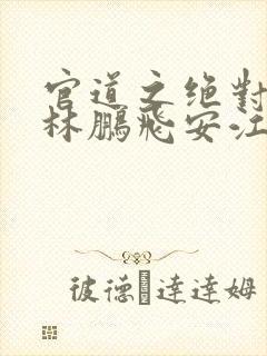 官道之绝对权力林鹏飞安江小说好看么