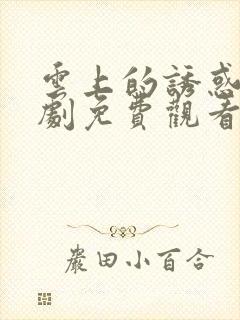 云上的诱惑电视剧免费观看