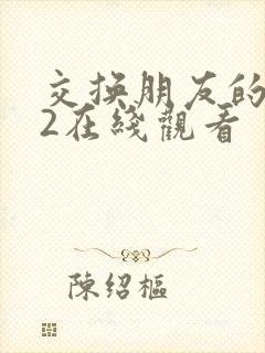 交换朋友的妻子2在线观看