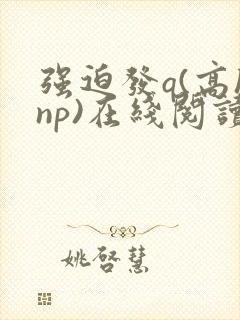 强迫发q(高hnp)在线阅读