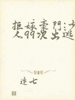 拒嫁豪门:少夫人99次出逃未删减版