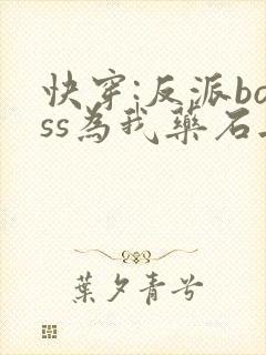 快穿:反派boss为我药石无医