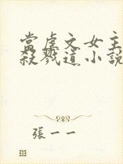 当虐文女主修了杀戮道小说小说