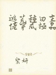 逃荒种田末世大佬穿成极品长姐