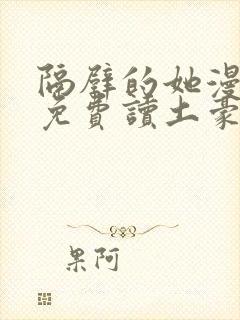 隔壁的她漫画画免费读土豪漫画