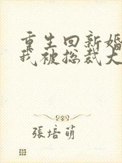 重生回新婚夜,我被总裁大叔宠翻了免费阅读