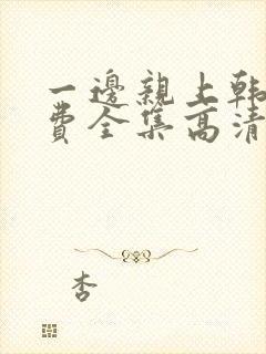 一边亲上韩剧免费全集高清在线观看