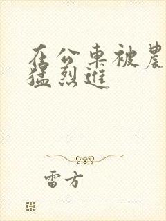 在公车被农民工猛烈进