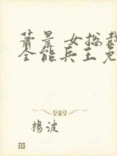 萧晨 女总裁的全能兵王免费阅读封面