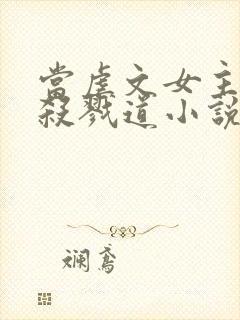 当虐文女主修了杀戮道小说全文阅读