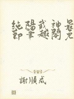 纯阳武神最新章节笔趣阁免费阅读