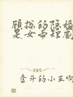 顾总的隐婚娇妻是女帝短剧免费观看全集