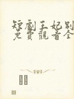 短剧王妃别装了免费观看全集