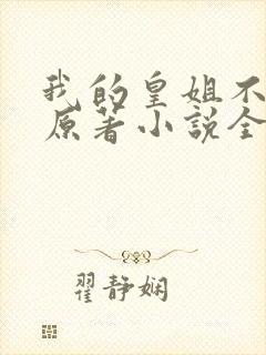 我的皇姐不好惹原著小说全文免费阅读