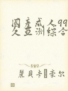 国产成人99久久亚洲综合精品