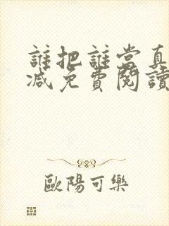 谁把谁当真未删减免费阅读