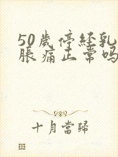 50岁停经乳房胀痛正常吗