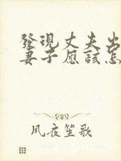 发现丈夫出轨,妻子应该怎么做