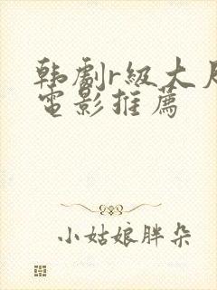 韩剧r级大尺度电影推荐