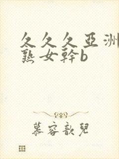 久久久亚洲熟妇熟女干b