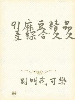 91麻豆精品国产综合久久久