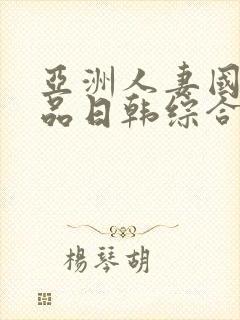 亚洲人妻国内精品日韩综合