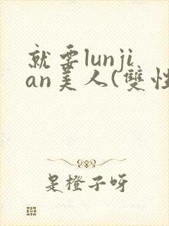 就要lunjian美人(双性合集)