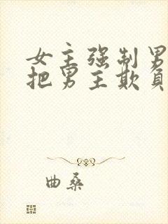 女主强制男主且把男主欺负哭小说