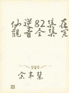 仙逆82集在线观看全集完整版高清封面