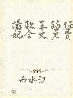 摄政王的任性王妃全文免费阅读