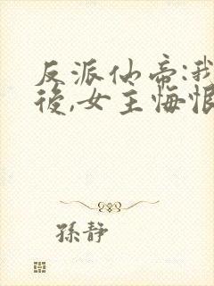 反派仙帝:我死后,女主悔恨不已