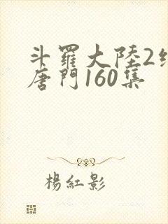 斗罗大陆2绝世唐门160集
