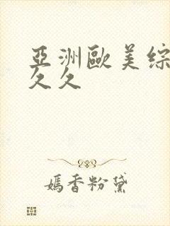 亚洲欧美综合久久久